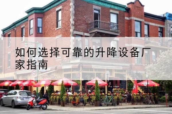 潮安电动升降机厂家-如何选择可靠的升降设备厂家指南