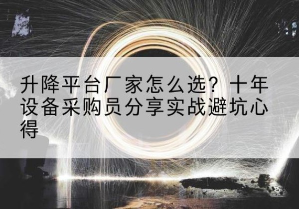 潮安升降平台厂家-怎么选？十年设备采购员分享实战避坑心得