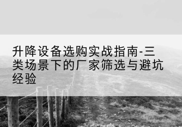 潮安移动式升降机厂家推荐-升降设备选购实战指南-三类场景下的厂家筛选与避坑经验